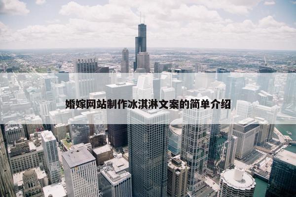 婚嫁网站制作冰淇淋文案的简单介绍