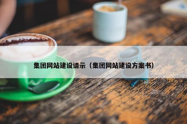 集团网站建设请示（集团网站建设方案书）