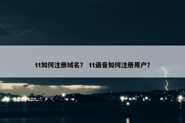 tt如何注册域名？ tt语音如何注册用户？