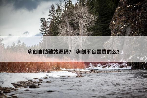 嗨创自助建站源码？ 嗨创平台是真的么？