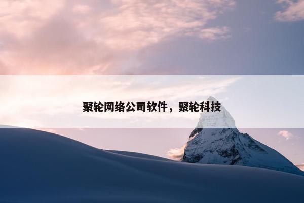 聚轮网络公司软件，聚轮科技