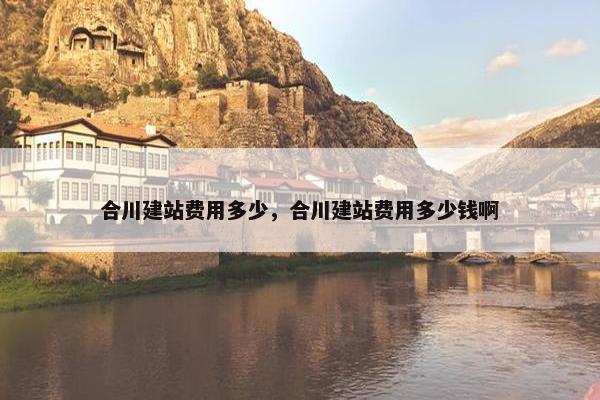 合川建站费用多少，合川建站费用多少钱啊