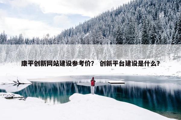 康平创新网站建设参考价？ 创新平台建设是什么？