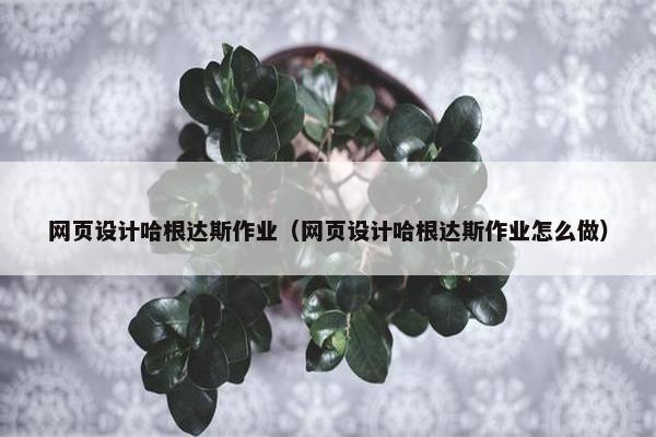 网页设计哈根达斯作业（网页设计哈根达斯作业怎么做）