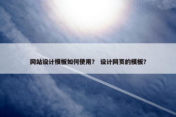 网站设计模板如何使用？ 设计网页的模板？