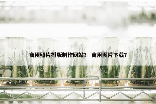 商用照片排版制作网站？ 商用图片下载？