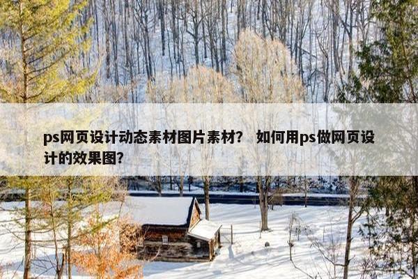 ps网页设计动态素材图片素材？ 如何用ps做网页设计的效果图？
