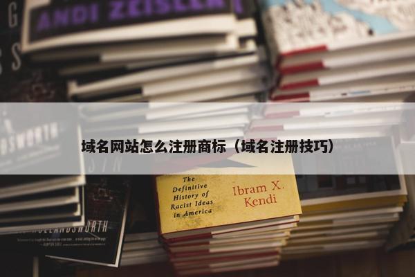 域名网站怎么注册商标（域名注册技巧）
