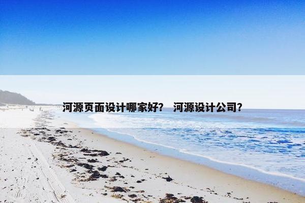 河源页面设计哪家好？ 河源设计公司？