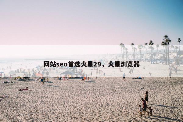 网站seo首选火星29，火星浏览器