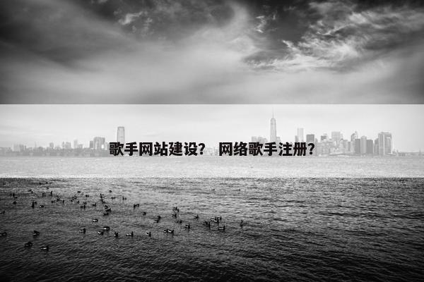 歌手网站建设？ 网络歌手注册？