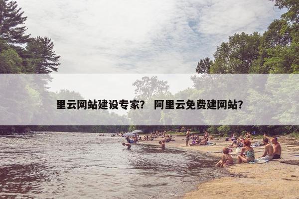 里云网站建设专家？ 阿里云免费建网站？