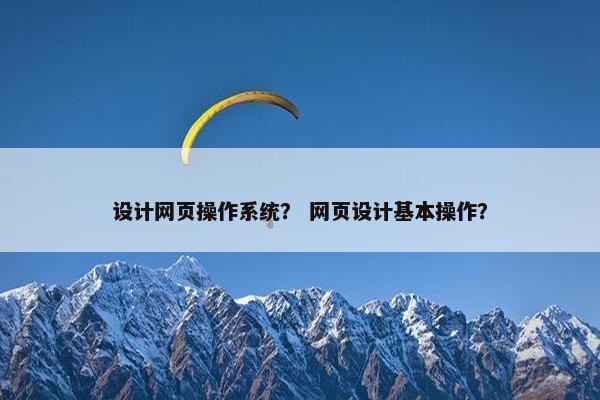 设计网页操作系统？ 网页设计基本操作？