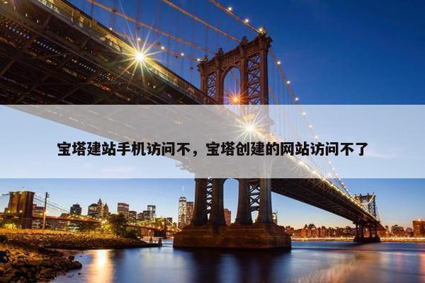 宝塔建站手机访问不，宝塔创建的网站访问不了