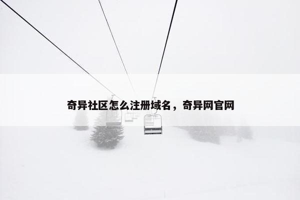 奇异社区怎么注册域名，奇异网官网