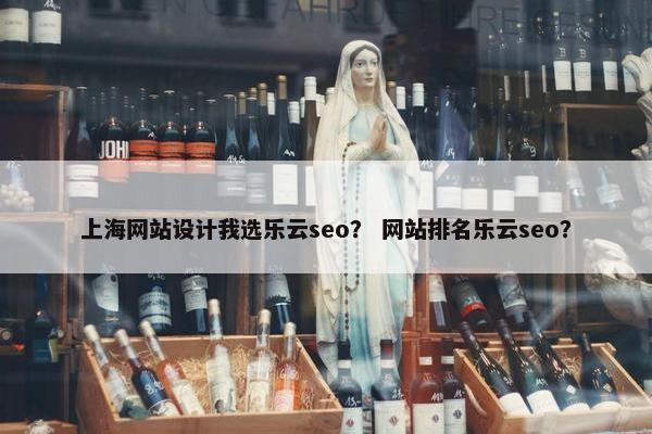 上海网站设计我选乐云seo？ 网站排名乐云seo？