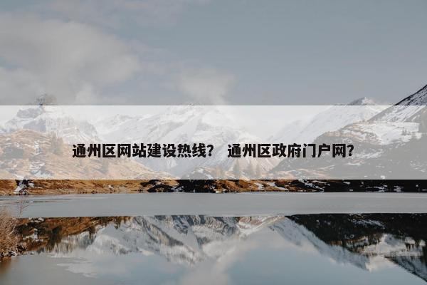 通州区网站建设热线？ 通州区政府门户网？