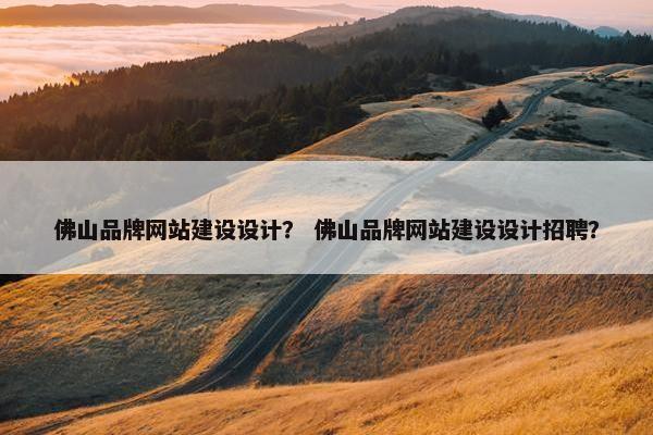 佛山品牌网站建设设计？ 佛山品牌网站建设设计招聘？