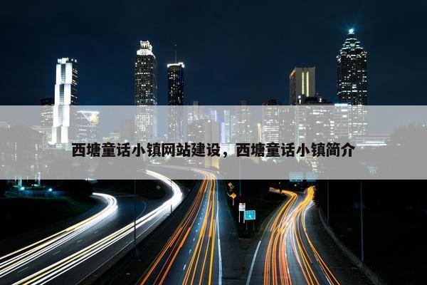 西塘童话小镇网站建设，西塘童话小镇简介