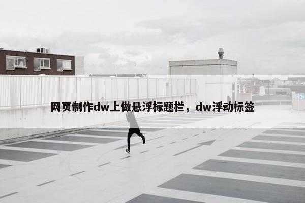 网页制作dw上做悬浮标题栏，dw浮动标签