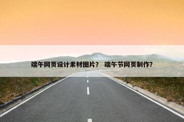 端午网页设计素材图片？ 端午节网页制作？