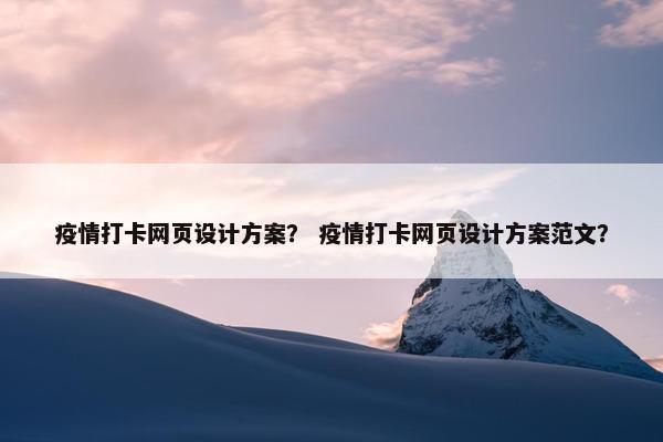 疫情打卡网页设计方案？ 疫情打卡网页设计方案范文？