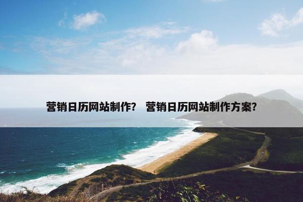 营销日历网站制作？ 营销日历网站制作方案？