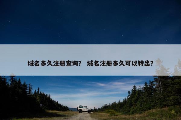 域名多久注册查询？ 域名注册多久可以转出？