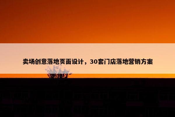 卖场创意落地页面设计，30套门店落地营销方案