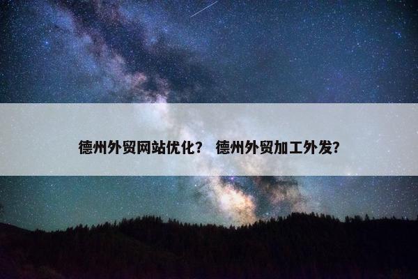 德州外贸网站优化？ 德州外贸加工外发？
