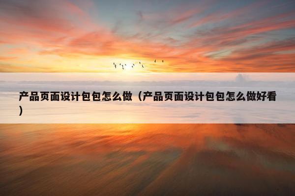 产品页面设计包包怎么做（产品页面设计包包怎么做好看）