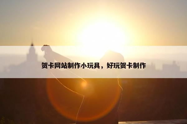 贺卡网站制作小玩具，好玩贺卡制作