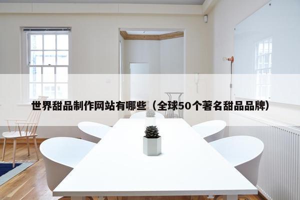 世界甜品制作网站有哪些（全球50个著名甜品品牌）