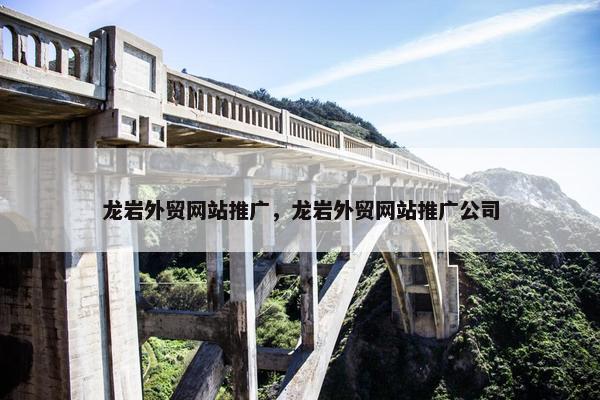 龙岩外贸网站推广，龙岩外贸网站推广公司