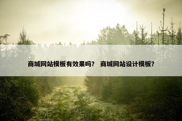 商城网站模板有效果吗？ 商城网站设计模板？