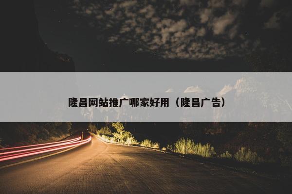 隆昌网站推广哪家好用（隆昌广告）