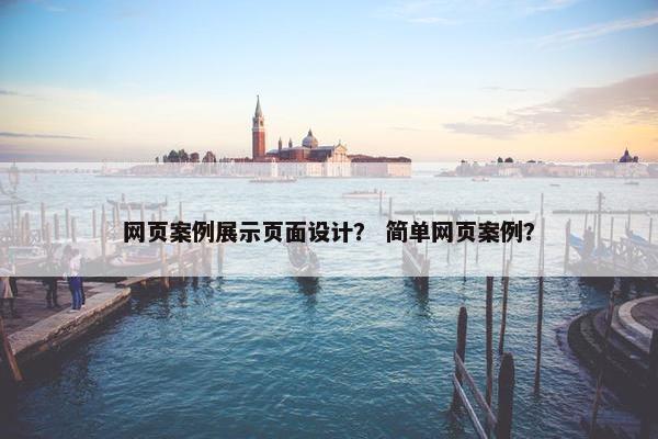 网页案例展示页面设计？ 简单网页案例？