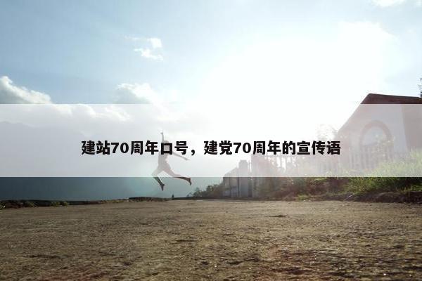 建站70周年口号，建党70周年的宣传语