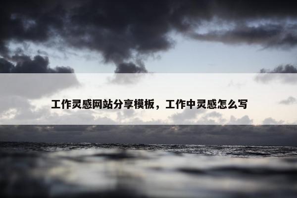 工作灵感网站分享模板，工作中灵感怎么写