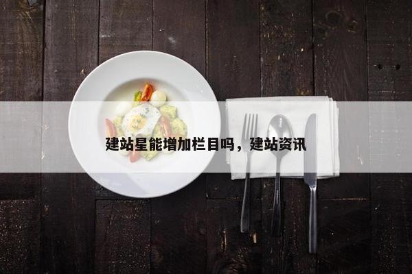 建站星能增加栏目吗，建站资讯