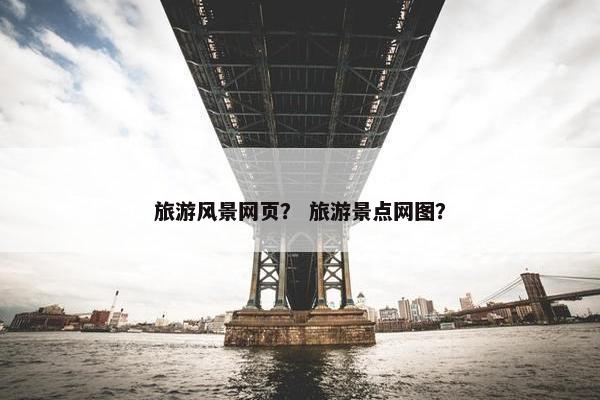旅游风景网页？ 旅游景点网图？