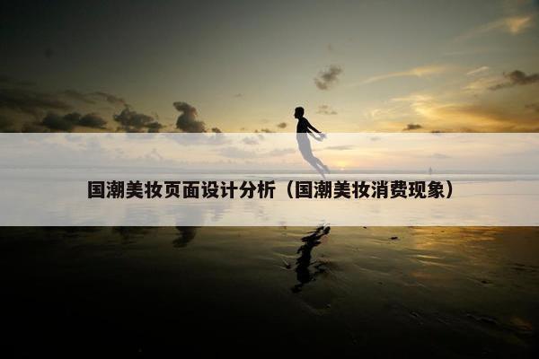 国潮美妆页面设计分析（国潮美妆消费现象）