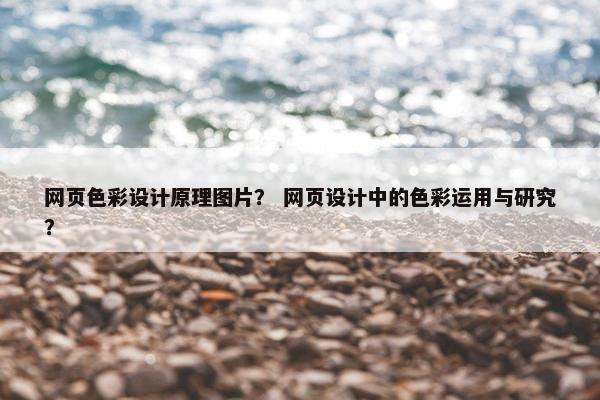 网页色彩设计原理图片？ 网页设计中的色彩运用与研究？
