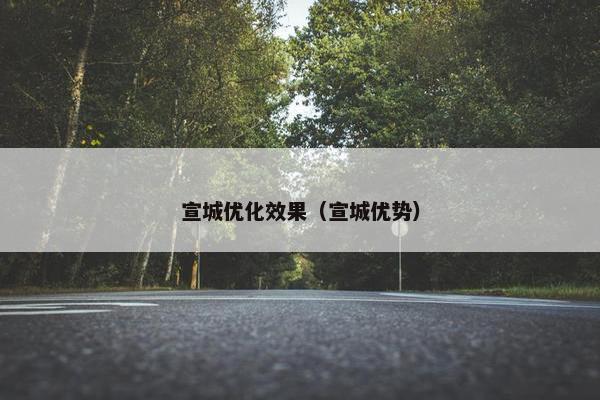 宣城优化效果（宣城优势）