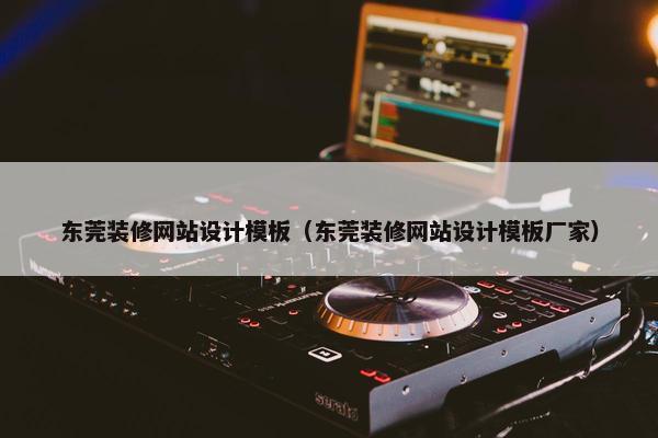 东莞装修网站设计模板（东莞装修网站设计模板厂家）