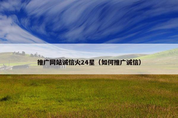 推广网站诚信火24星（如何推广诚信）