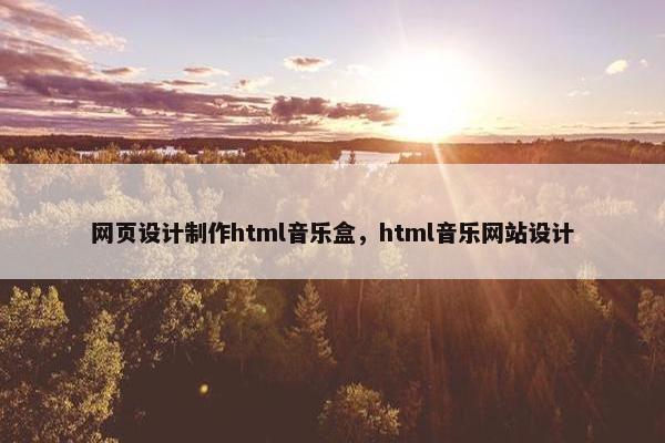 网页设计制作html音乐盒，html音乐网站设计
