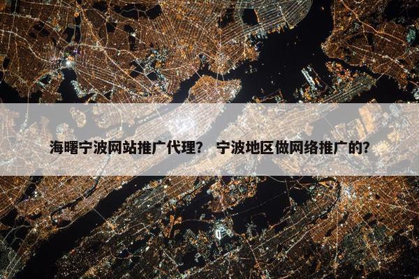 海曙宁波网站推广代理？ 宁波地区做网络推广的？