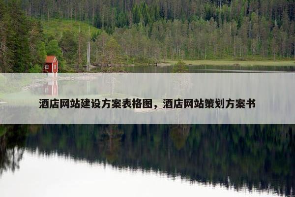 酒店网站建设方案表格图，酒店网站策划方案书