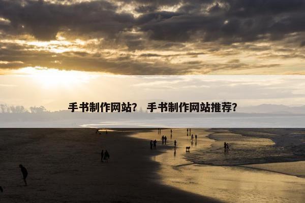 手书制作网站？ 手书制作网站推荐？